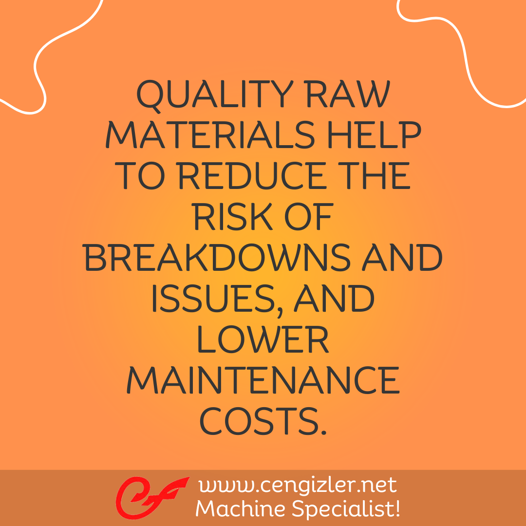 4 Quality raw materials help to reduce the risk of breakdowns and issues, and lower maintenance costs